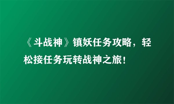 《斗战神》镇妖任务攻略，轻松接任务玩转战神之旅！