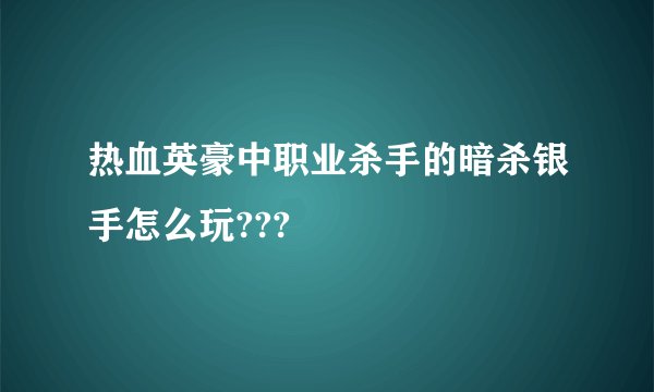 热血英豪中职业杀手的暗杀银手怎么玩???