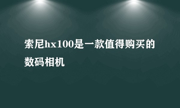索尼hx100是一款值得购买的数码相机