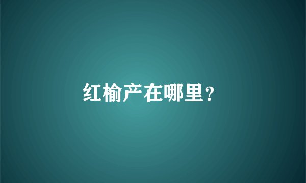 红榆产在哪里？