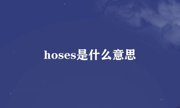 hoses是什么意思