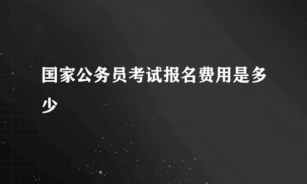 国家公务员考试报名费用是多少