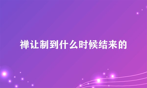 禅让制到什么时候结来的