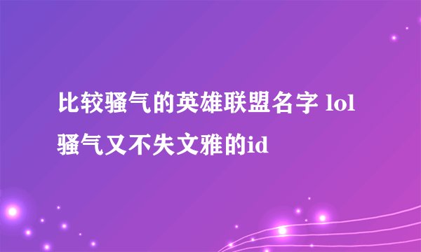 比较骚气的英雄联盟名字 lol骚气又不失文雅的id