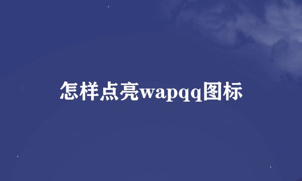 怎样点亮wapqq图标