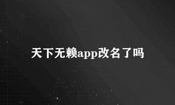 天下无赖app改名了吗