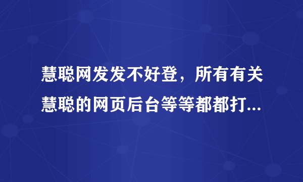 慧聪网发发不好登，所有有关慧聪的网页后台等等都都打不开，是我单单的问题还是也有朋友和我一样