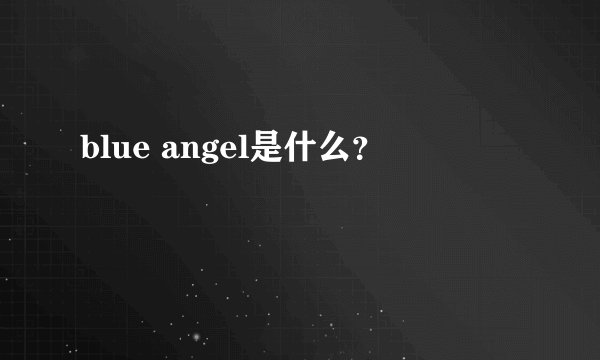 blue angel是什么？
