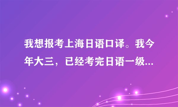 我想报考上海日语口译。我今年大三，已经考完日语一级。不知道应该报中级还是高级。请大家帮帮忙。谢谢！