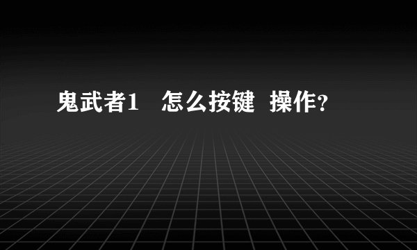 鬼武者1   怎么按键  操作？