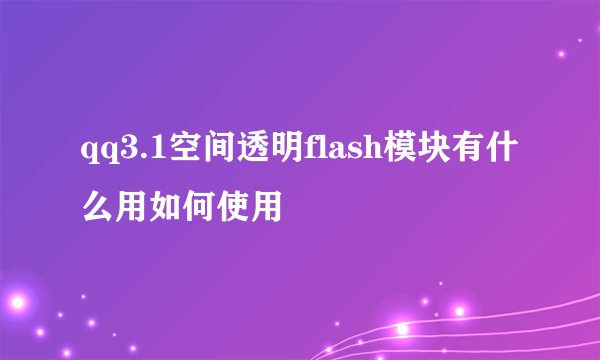 qq3.1空间透明flash模块有什么用如何使用