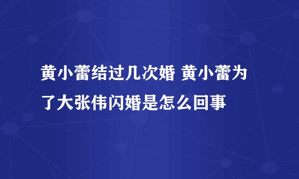 黄小蕾结过几次婚 黄小蕾为了大张伟闪婚是怎么回事