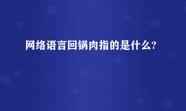 网络语言回锅肉指的是什么?