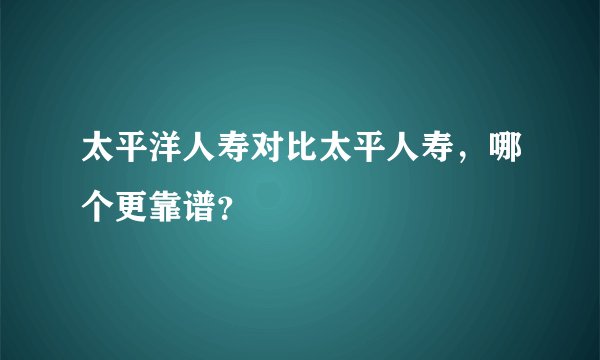 太平洋人寿对比太平人寿，哪个更靠谱？