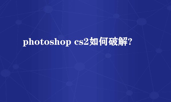 photoshop cs2如何破解?