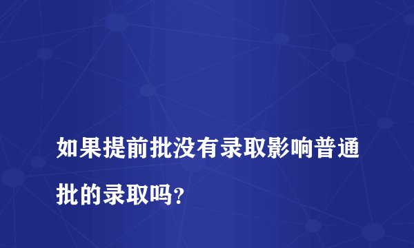 
如果提前批没有录取影响普通批的录取吗？


