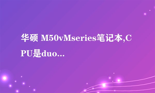 华硕 M50vMseries笔记本,CPU是duo T9400,显卡是GeForce 9600M GS,问题