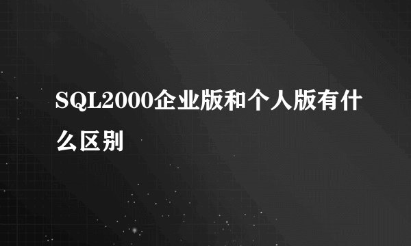 SQL2000企业版和个人版有什么区别