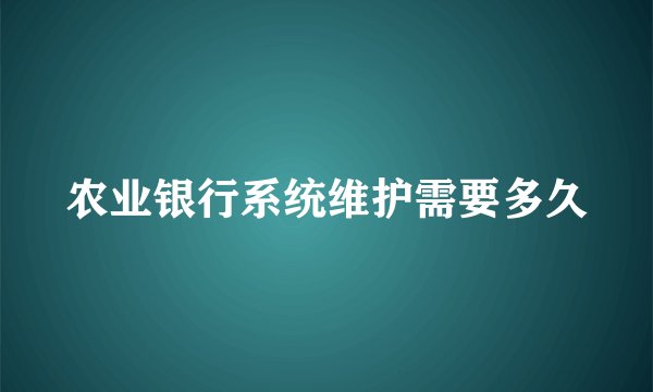 农业银行系统维护需要多久