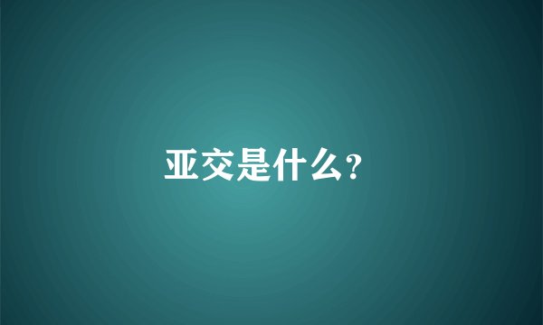 亚交是什么？