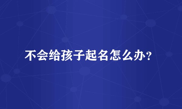 不会给孩子起名怎么办？