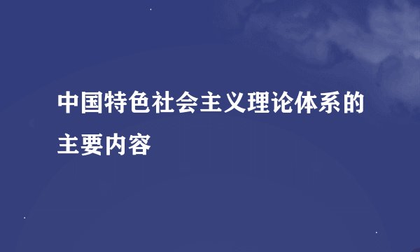 中国特色社会主义理论体系的主要内容