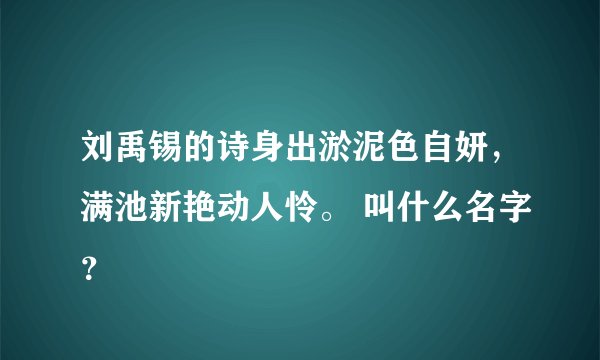 刘禹锡的诗身出淤泥色自妍，满池新艳动人怜。 叫什么名字？