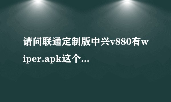 请问联通定制版中兴v880有wiper.apk这个文件吗？