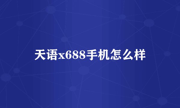 天语x688手机怎么样