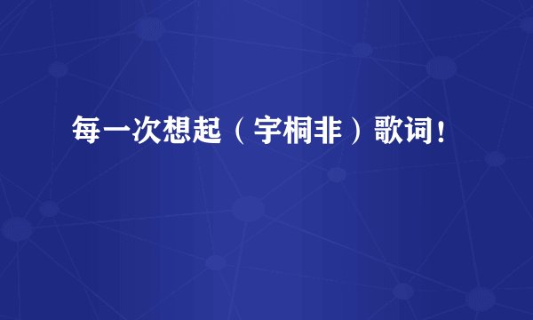每一次想起（宇桐非）歌词！