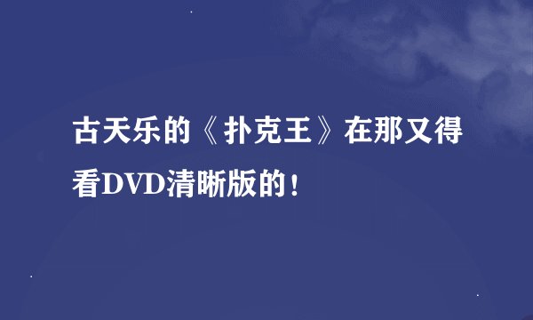 古天乐的《扑克王》在那又得看DVD清晰版的！