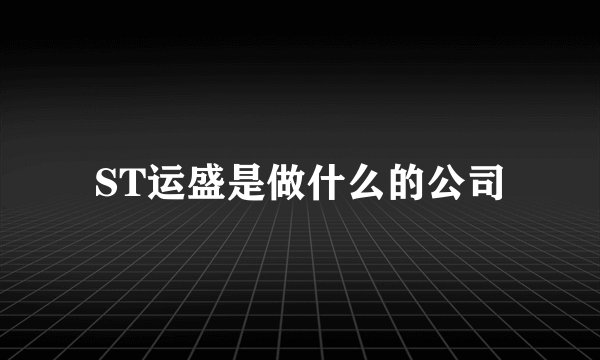 ST运盛是做什么的公司