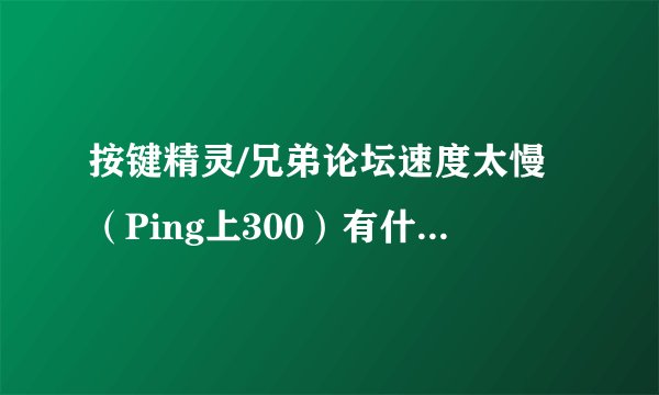 按键精灵/兄弟论坛速度太慢（Ping上300）有什么好的解决办法吗