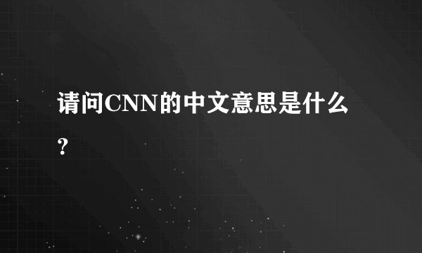 请问CNN的中文意思是什么？