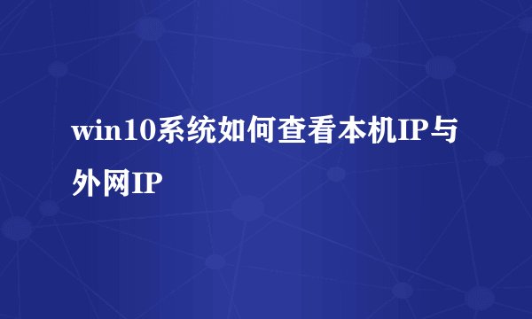 win10系统如何查看本机IP与外网IP