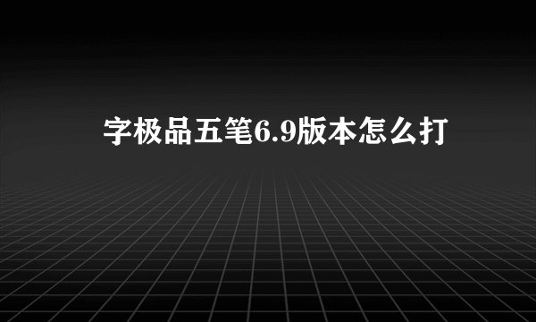 湙字极品五笔6.9版本怎么打