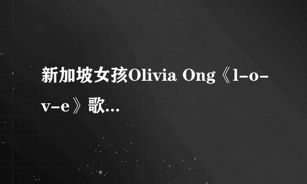 新加坡女孩Olivia Ong《l-o-v-e》歌词中文翻译