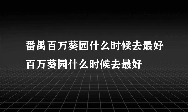 番禺百万葵园什么时候去最好百万葵园什么时候去最好