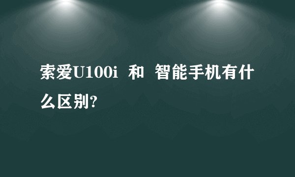 索爱U100i  和  智能手机有什么区别?