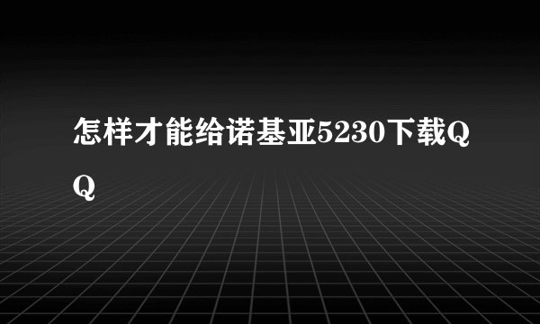 怎样才能给诺基亚5230下载QQ