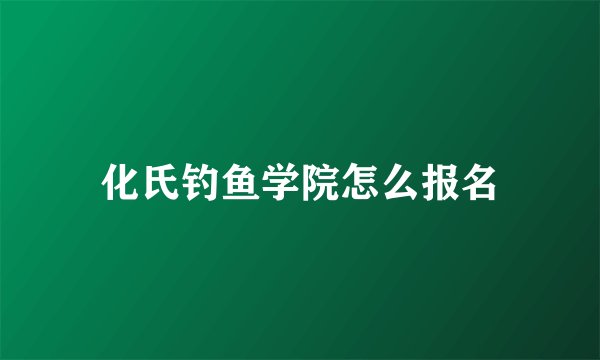 化氏钓鱼学院怎么报名