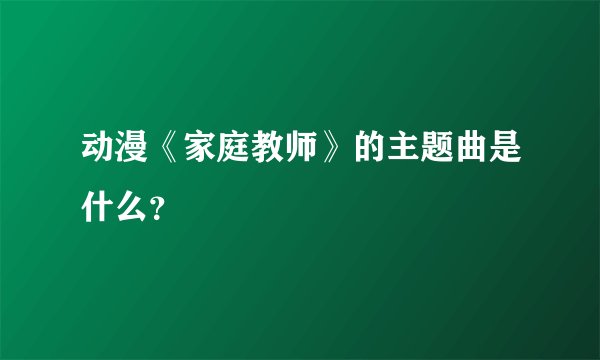 动漫《家庭教师》的主题曲是什么？