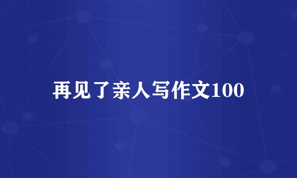 再见了亲人写作文100