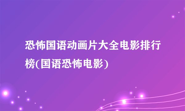 恐怖国语动画片大全电影排行榜(国语恐怖电影)