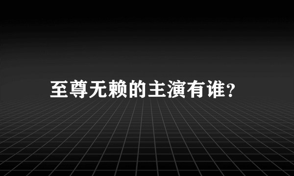 至尊无赖的主演有谁？