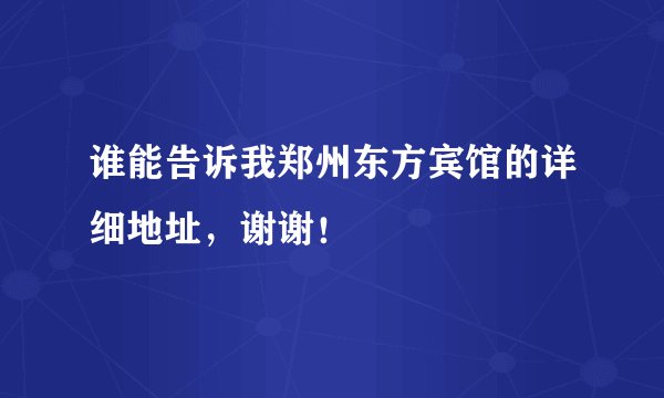 谁能告诉我郑州东方宾馆的详细地址，谢谢！