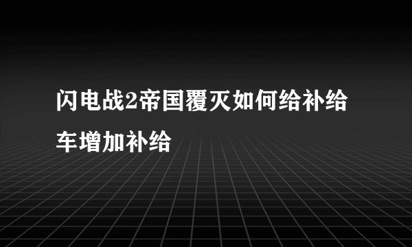 闪电战2帝国覆灭如何给补给车增加补给