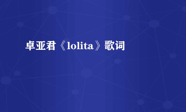 卓亚君《lolita》歌词