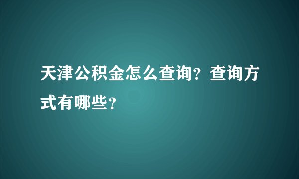 天津公积金怎么查询？查询方式有哪些？