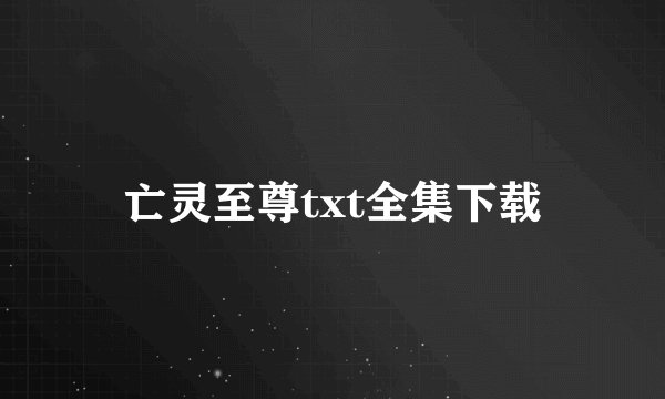 亡灵至尊txt全集下载